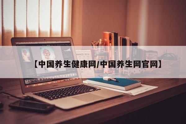 【中国养生健康网/中国养生网官网】