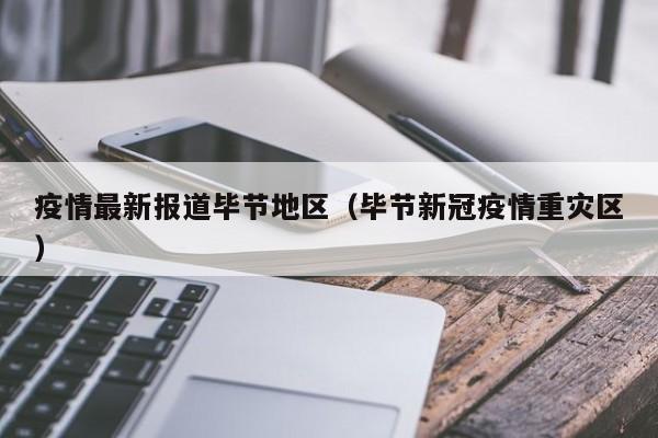 疫情最新报道毕节地区（毕节新冠疫情重灾区）