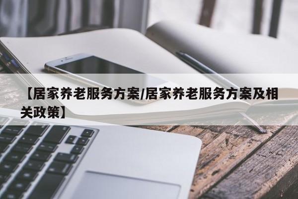 【居家养老服务方案/居家养老服务方案及相关政策】