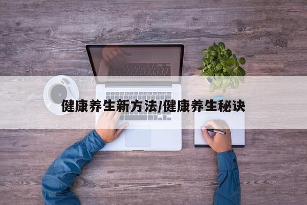 健康养生新方法/健康养生秘诀