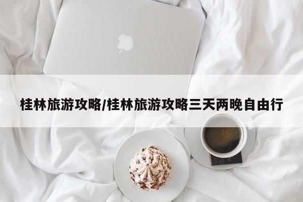 桂林旅游攻略/桂林旅游攻略三天两晚自由行