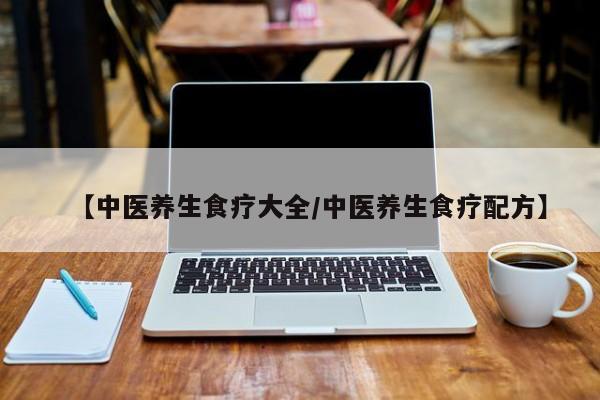 【中医养生食疗大全/中医养生食疗配方】
