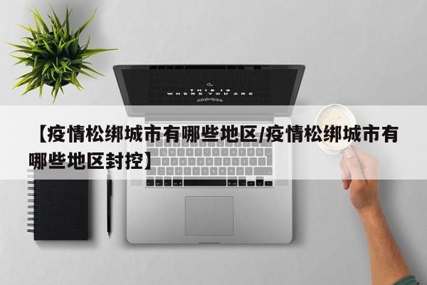 【疫情松绑城市有哪些地区/疫情松绑城市有哪些地区封控】
