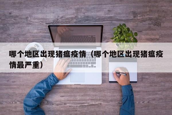 哪个地区出现猪瘟疫情(哪个地区出现猪瘟疫情最严重)