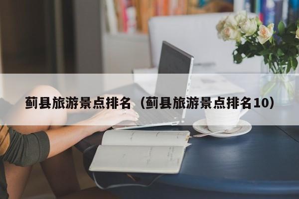 蓟县旅游景点排名(蓟县旅游景点排名10)