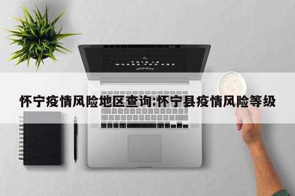 怀宁疫情风险地区查询:怀宁县疫情风险等级