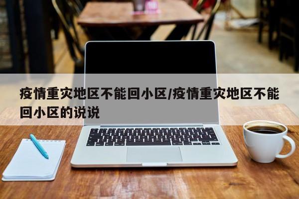 疫情重灾地区不能回小区/疫情重灾地区不能回小区的说说