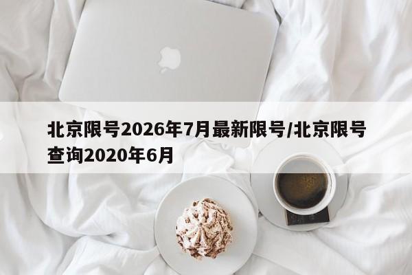 北京限号2026年7月最新限号/北京限号查询2020年6月