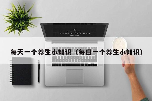 每天一个养生小知识(每日一个养生小知识)
