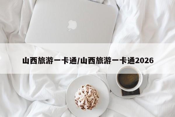 山西旅游一卡通/山西旅游一卡通2026