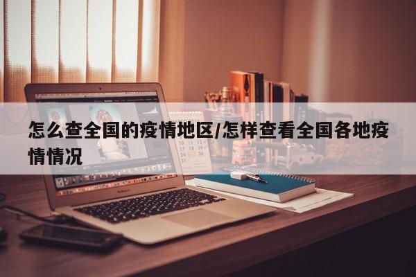 怎么查全国的疫情地区/怎样查看全国各地疫情情况