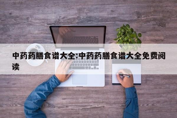 中药药膳食谱大全:中药药膳食谱大全免费阅读