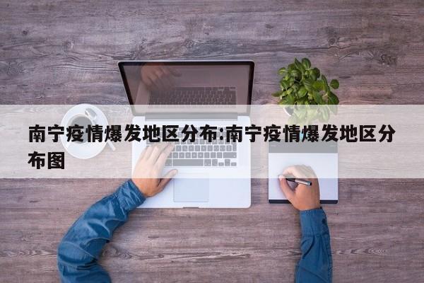 南宁疫情爆发地区分布:南宁疫情爆发地区分布图