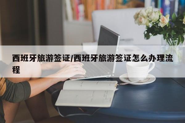 西班牙旅游签证/西班牙旅游签证怎么办理流程