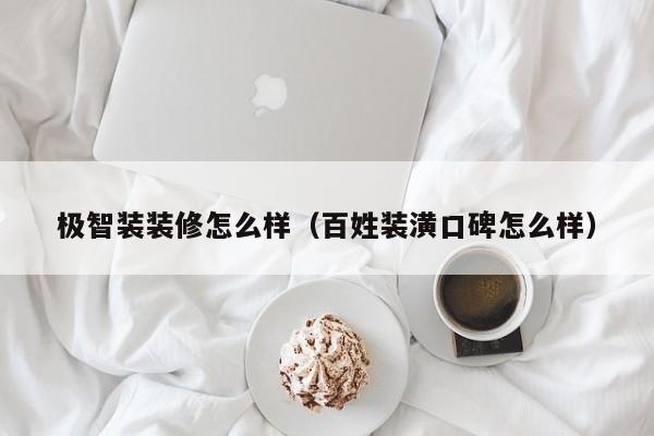 极智装装修怎么样(百姓装潢口碑怎么样)