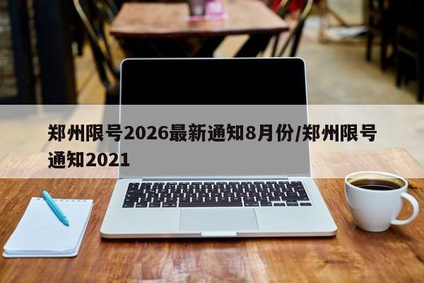 郑州限号2026最新通知8月份/郑州限号通知2021